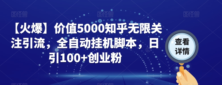 【火爆】价值5000知乎无限关注引流，全自动挂机脚本，日引100+创业粉-赚金金-技能学习分享