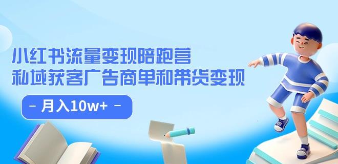 小红书流量·变现陪跑营（第8期）：私域获客广告商单和带货变现 月入10w+-赚金金-技能学习分享