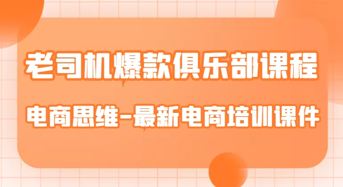 老司机爆款俱乐部课程-电商思维-最新电商培训课件-赚金金-技能学习分享