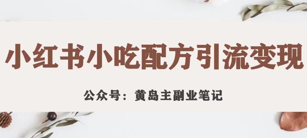 黄岛主·小红书小吃配方引流变现项目，花988买来拆解成视频版课程分享-赚金金-技能学习分享