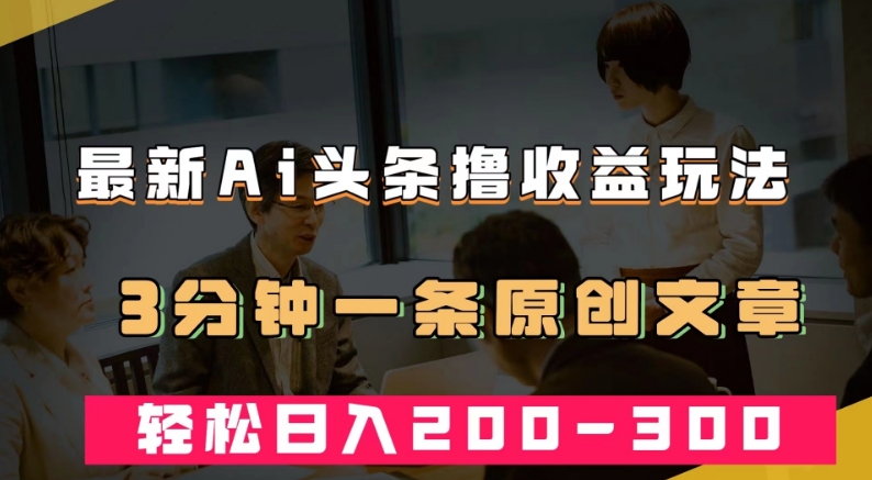 最新AI头条撸收益热门领域玩法，3分钟一条原创文章，轻松日入200-300＋-赚金金-技能学习分享