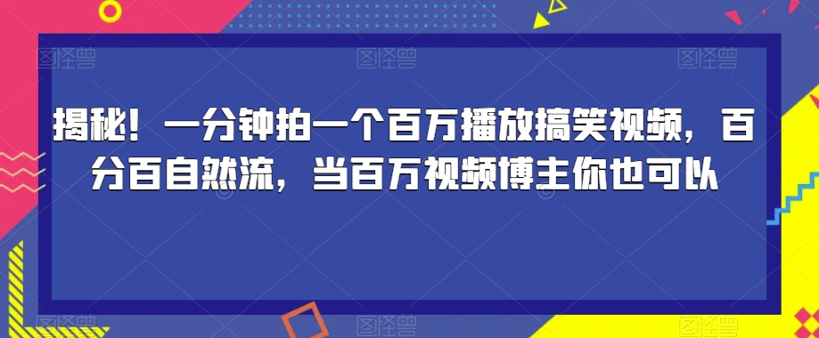 揭秘！一分钟拍一个百万播放搞笑视频，百分百自然流，当百万视频博主你也可以-赚金金-技能学习分享