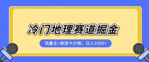 冷门地理赛道流量主+旅游卡分销全新课程,日入四位数,小白容易上手-赚金金-技能学习分享