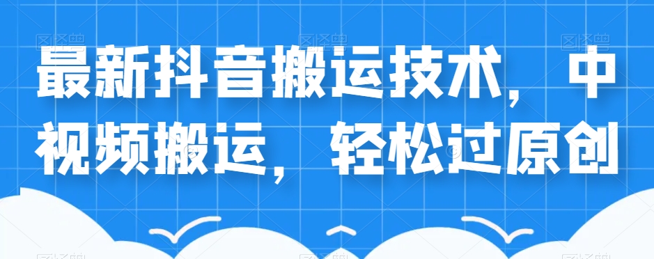 外卖598元的最新抖音搬运技术，中视频搬运，轻松过原创-赚金金-技能学习分享