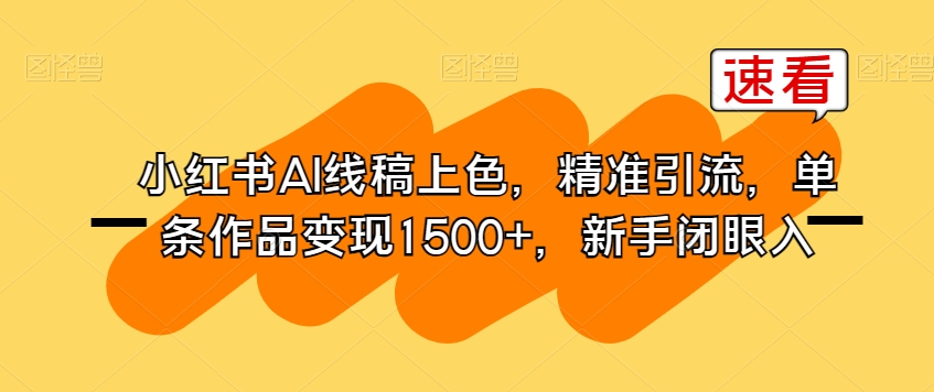 小红书AI线稿上色，精准引流，单条作品变现1500+，新手闭眼入-赚金金-技能学习分享
