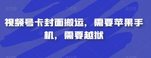 视频号卡封面搬运,需要苹果手机,需要越狱-赚金金-技能学习分享