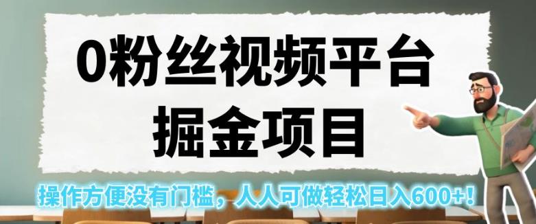 0粉丝视频平台掘金项目，操作方便没有门槛，人人可做轻松日入600+！【揭秘】-赚金金-技能学习分享