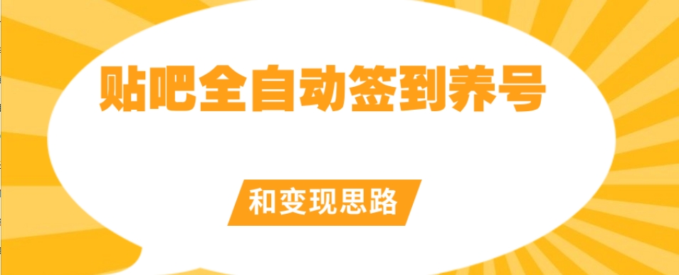 【原创开发】贴吧全自动签到养号和变现思路【揭秘】-赚金金-技能学习分享