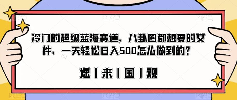 冷门的超级蓝海赛道，八卦圈都想要的文件，一天轻松日入500怎么做到的？【揭秘】-赚金金-技能学习分享