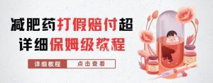 外面收费2800的减肥药打假赔付超详细教程解析,稳稳下车【详细玩法教程】【仅揭秘】-赚金金-技能学习分享