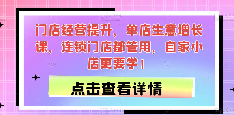 门店经营提升，单店生意增长课，连锁门店都管用，自家小店更要学！-赚金金-技能学习分享