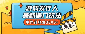 斥资8888学的游戏发行人最新偏门玩法，单作品收益3000+，新手很容易上手【揭秘】-赚金金-技能学习分享