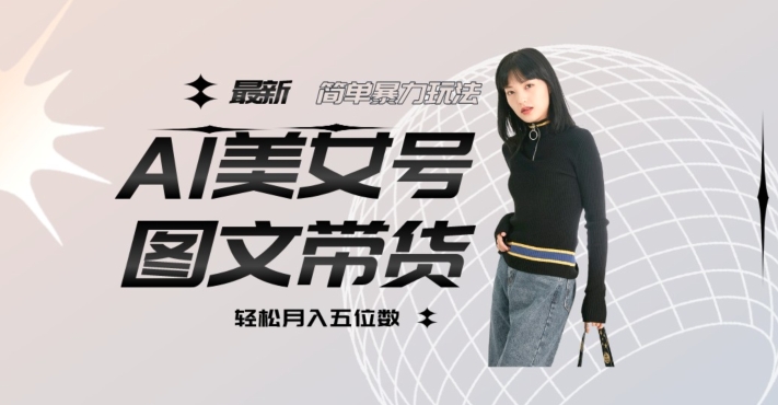 最新Al美女号图文带货,单号月入五位数,可做矩阵号,全AI创作素材【揭秘】-赚金金-技能学习分享