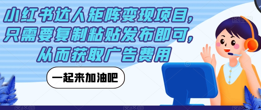 小红书达人矩阵变现项目，只需要复制粘贴发布即可，从而获取广告费用-赚金金-技能学习分享