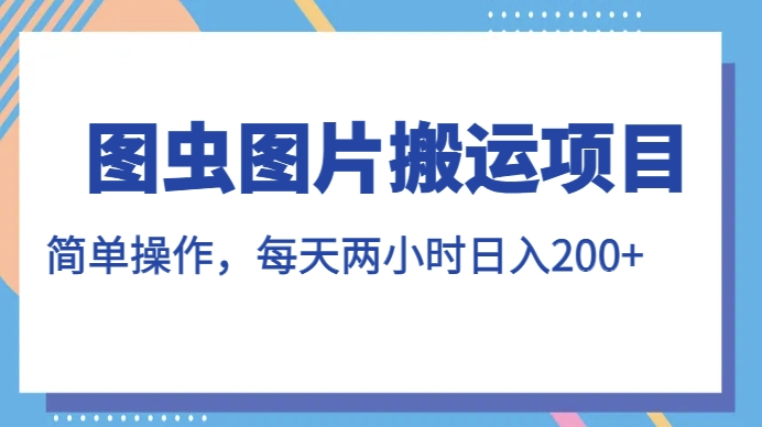 图虫图片搬运项目，简单操作，每天两小时，日入200+【揭秘】-赚金金-技能学习分享