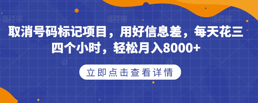 取消号码标记项目，用好信息差，每天花三四个小时，轻松月入8000+【揭秘】-赚金金-技能学习分享