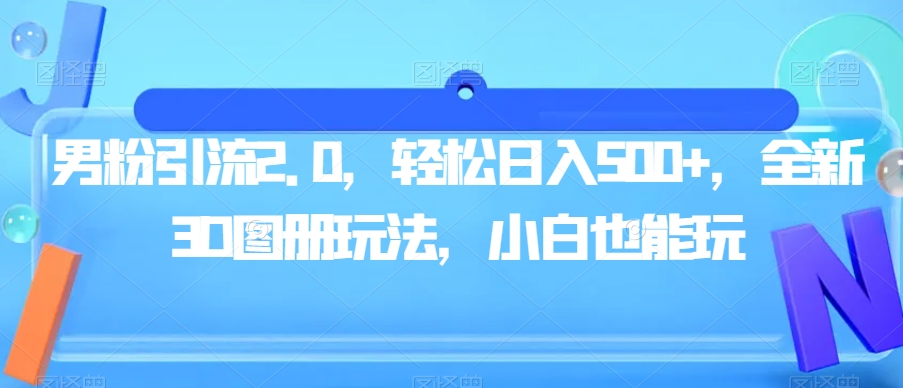 男粉引流2.0，轻松日入500+，全新3D图册玩法，小白也能玩【揭秘】-赚金金-技能学习分享