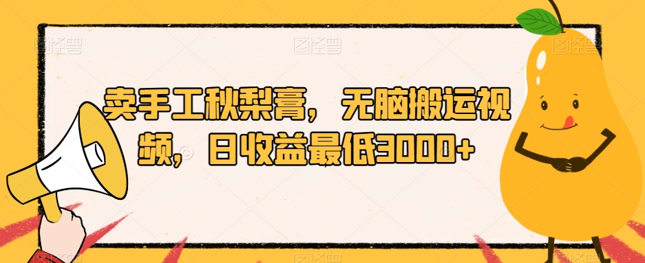 卖手工秋梨膏,无脑搬运视频,日收益最低3000+【揭秘】-赚金金-技能学习分享