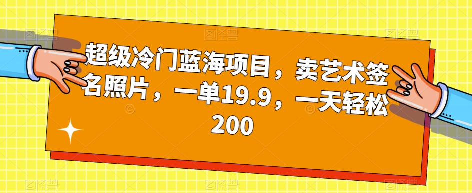 超级冷门蓝海项目，卖艺术签名照片，一单19.9，一天轻松200-赚金金-技能学习分享