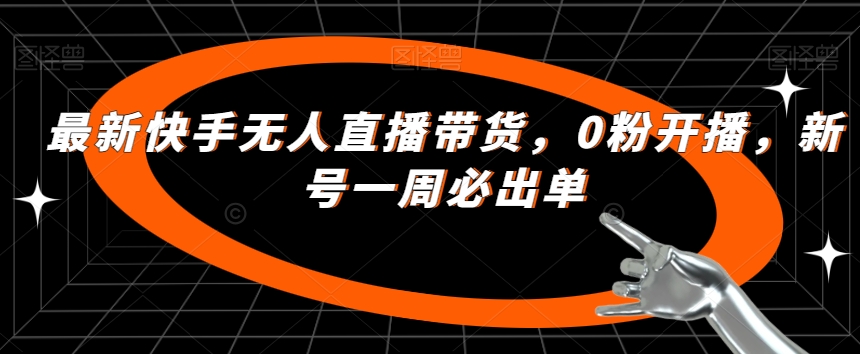 最新快手无人直播带货，0粉开播，新号一周必出单-赚金金-技能学习分享