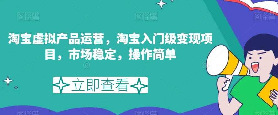 淘宝虚拟产品运营，淘宝入门级变现项目，市场稳定，操作简单-赚金金-技能学习分享