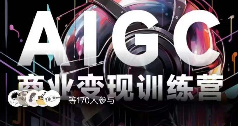 AIGC商业变现训练营，AI时代来临，焦虑不如行动，躬身入局是最好的选择-赚金金-技能学习分享