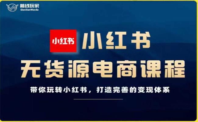 前线玩家-小红书无货源电商，带你玩转小红书，打造完善的变现体系-赚金金-技能学习分享