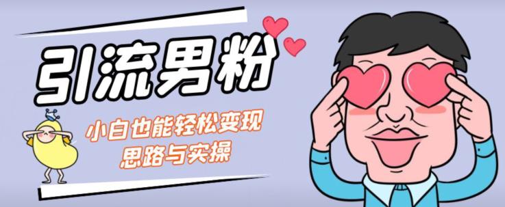 引流男粉+小白也能暴力变现的思路与实操【揭秘】-赚金金-技能学习分享