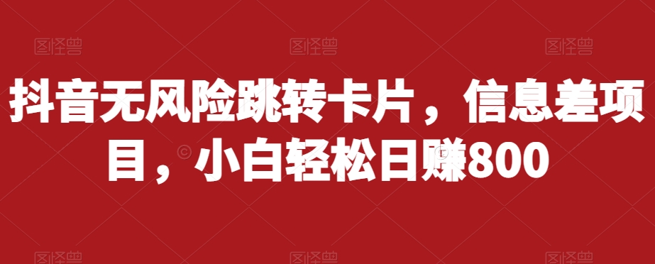 抖音无风险跳转卡片，信息差项目，小白轻松日赚800-赚金金-技能学习分享