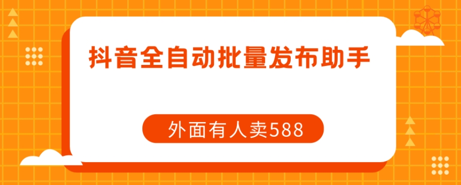 【原创开发】外面卖588抖音全自动批量发布助手-赚金金-技能学习分享