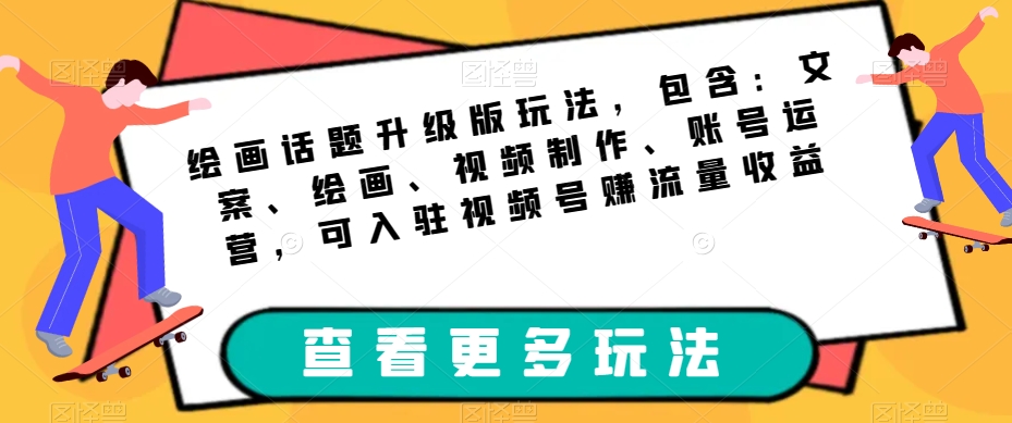 绘画话题升级版玩法，包含：文案、绘画、视频制作、账号运营，可入驻视频号赚流量收益-赚金金-技能学习分享