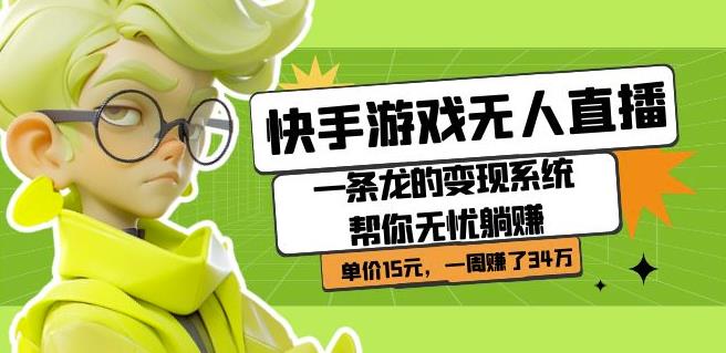 快手游戏无人直播：一条龙的变现系统帮你无忧躺赚单价15元，一周赚了34万-赚金金-技能学习分享
