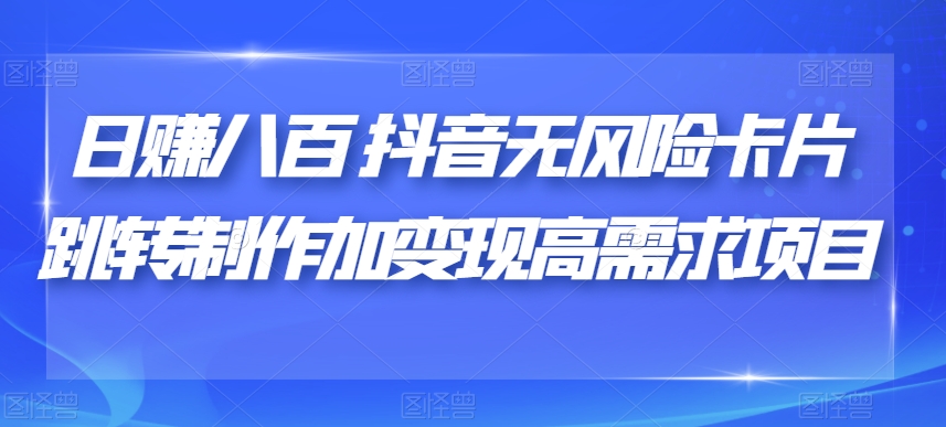 日赚八百抖音无风险卡片跳转制作加变现高需求项目【揭秘】-赚金金-技能学习分享
