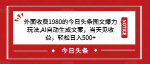 外面收费1980的今日头条图文爆力玩法,AI自动生成文案,当天见收益,轻松日入500+【揭秘】-赚金金-技能学习分享