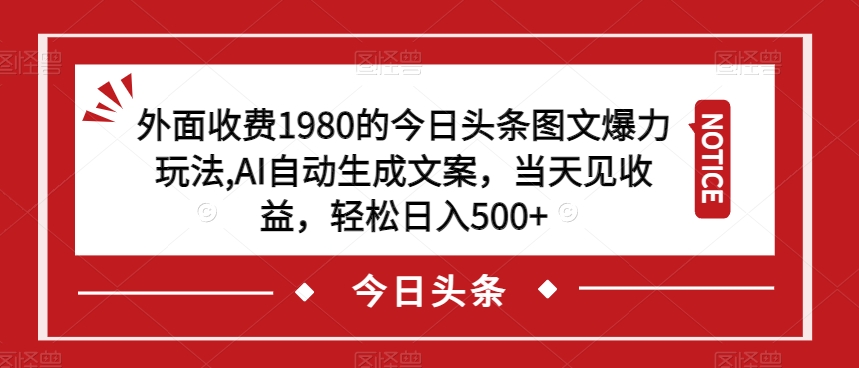 外面收费1980的今日头条图文爆力玩法，AI自动生成文案，当天见收益，轻松日入500+【揭秘】-赚金金-技能学习分享