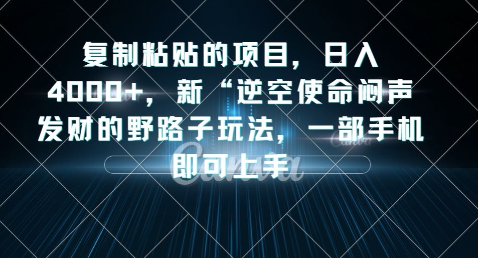 复制粘贴的项目，日入4000+，新“逆空使命“闷声发财的野路子玩法，一部手机即可上手-赚金金-技能学习分享