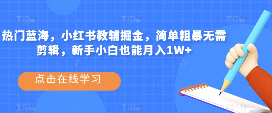 热门蓝海，小红书教辅掘金，简单粗暴无需剪辑，新手小白也能月入1W+【揭秘】-赚金金-技能学习分享