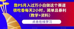 靠PS月入过万小白做这个赛道很吃香每天2小时,简单且暴利(教学+资料)-赚金金-技能学习分享