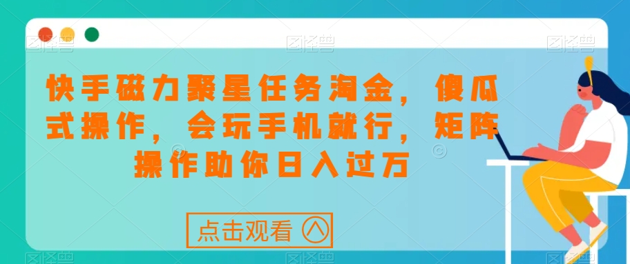 快手磁力聚星任务淘金，傻瓜式操作，会玩手机就行，矩阵操作助你日入过万-赚金金-技能学习分享