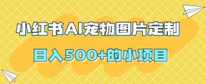 小红书AI宠物图片定制,日入500+的小项目-赚金金-技能学习分享