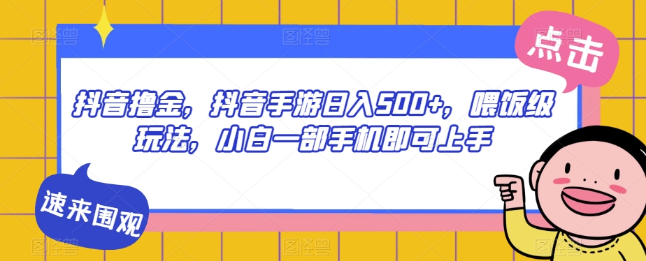 抖音撸金，抖音手游日入500+，喂饭级玩法，小白一部手机即可上手【揭秘】-赚金金-技能学习分享