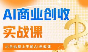 AI商业掘金实战课,小白也能上手的AI创收课-赚金金-技能学习分享