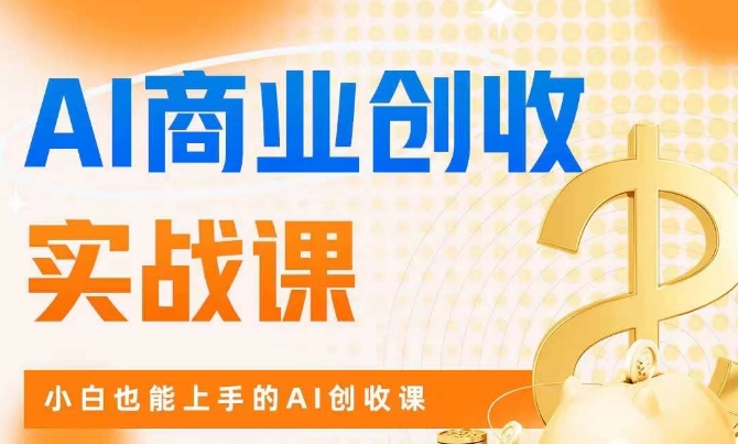 AI商业掘金实战课，小白也能上手的AI创收课-赚金金-技能学习分享