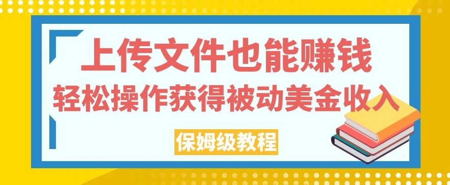 上传文件也能赚钱，轻松操作获得被动美金收入，保姆级教程【揭秘】-赚金金-技能学习分享