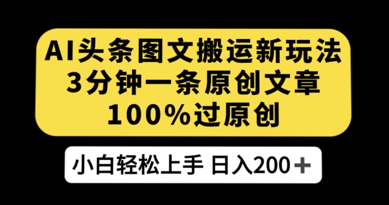 AI头条图文搬运新玩法，3分钟一条原创文章，100%过原创轻松日入200+【揭秘】-赚金金-技能学习分享