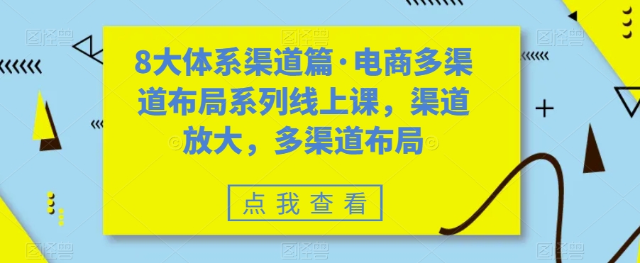 8大体系渠道篇·电商多渠道布局系列线上课，渠道放大，多渠道布局-赚金金-技能学习分享