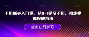 千川新手入门课,从0-1学习千川,初步掌握投放方法-赚金金-技能学习分享