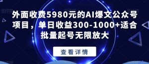 外面收费5980元的AI爆文公众号项目,单日收益300-1000+适合批量起号无限放大【揭秘】-赚金金-技能学习分享