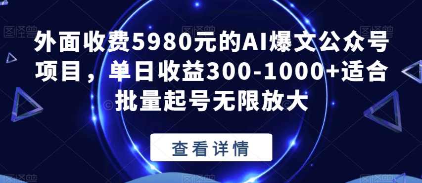 外面收费5980元的AI爆文公众号项目，单日收益300-1000+适合批量起号无限放大【揭秘】-赚金金-技能学习分享