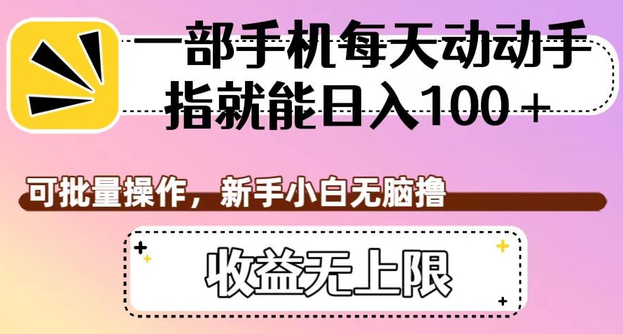 一部手机每天动动手指就能日入100+，可批量操作，新手小白无脑撸，收益无上限【揭秘】-赚金金-技能学习分享
